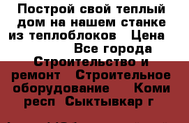 Построй свой теплый дом на нашем станке из теплоблоков › Цена ­ 90 000 - Все города Строительство и ремонт » Строительное оборудование   . Коми респ.,Сыктывкар г.